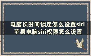 电脑长时间锁定怎么设置siri 苹果电脑siri权限怎么设置